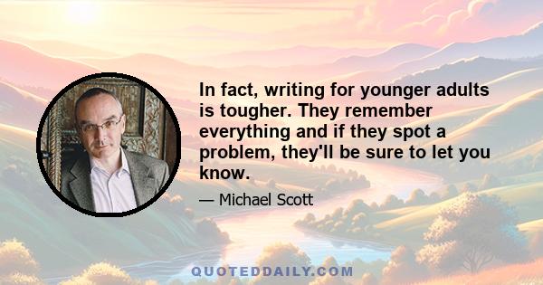 In fact, writing for younger adults is tougher. They remember everything and if they spot a problem, they'll be sure to let you know.