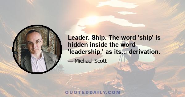 Leader. Ship. The word 'ship' is hidden inside the word 'leadership,' as its... derivation.