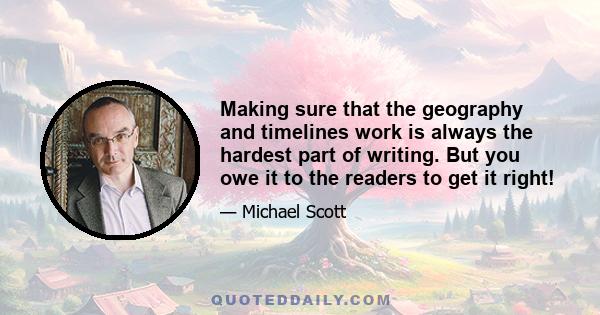 Making sure that the geography and timelines work is always the hardest part of writing. But you owe it to the readers to get it right!