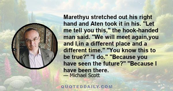 Marethyu stretched out his right hand and Aten took it in his. Let me tell you this, the hook-handed man said. We will meet again,you and I,in a different place and a different time. You know this to be true? I do.