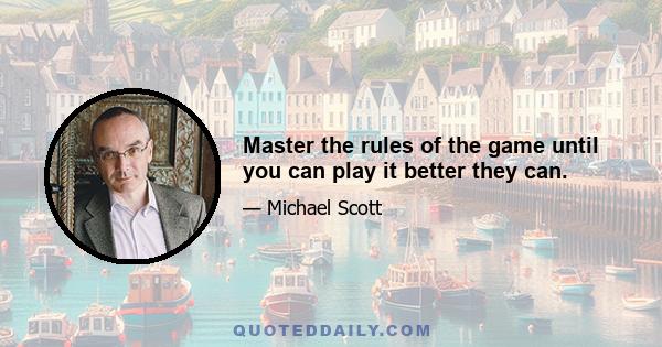 Master the rules of the game until you can play it better they can.