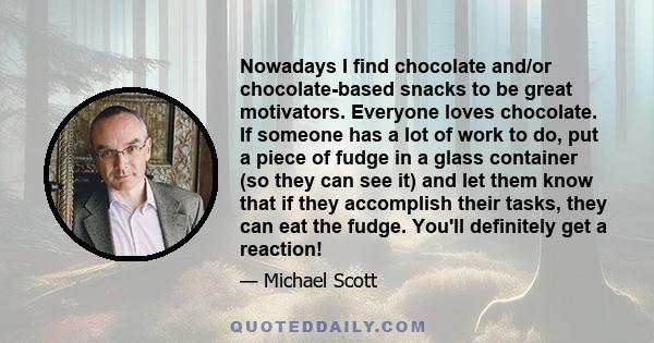 Nowadays I find chocolate and/or chocolate-based snacks to be great motivators. Everyone loves chocolate. If someone has a lot of work to do, put a piece of fudge in a glass container (so they can see it) and let them