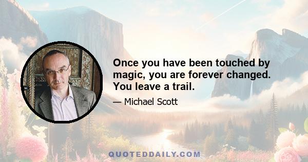 Once you have been touched by magic, you are forever changed. You leave a trail.