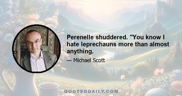 Perenelle shuddered. You know I hate leprechauns more than almost anything.