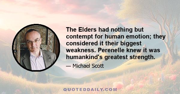 The Elders had nothing but contempt for human emotion; they considered it their biggest weakness. Perenelle knew it was humankind's greatest strength.