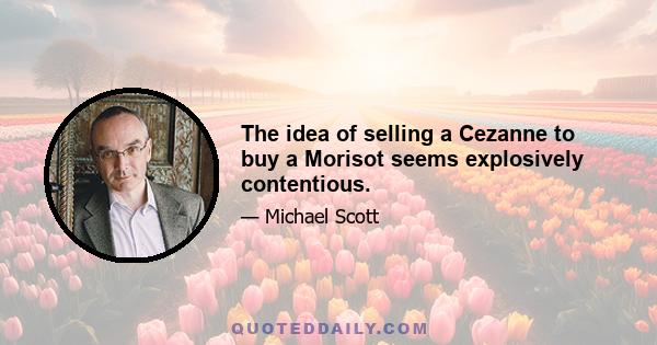 The idea of selling a Cezanne to buy a Morisot seems explosively contentious.