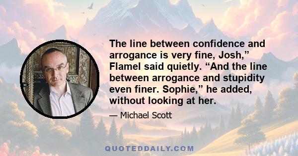 The line between confidence and arrogance is very fine, Josh,” Flamel said quietly. “And the line between arrogance and stupidity even finer. Sophie,” he added, without looking at her.