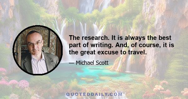 The research. It is always the best part of writing. And, of course, it is the great excuse to travel.