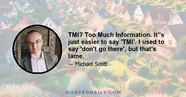 TMI? Too Much Information. It”s just easier to say 'TMI'. I used to say 'don't go there', but that's lame.