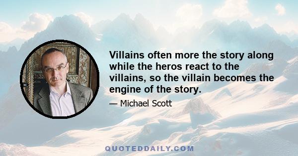 Villains often more the story along while the heros react to the villains, so the villain becomes the engine of the story.