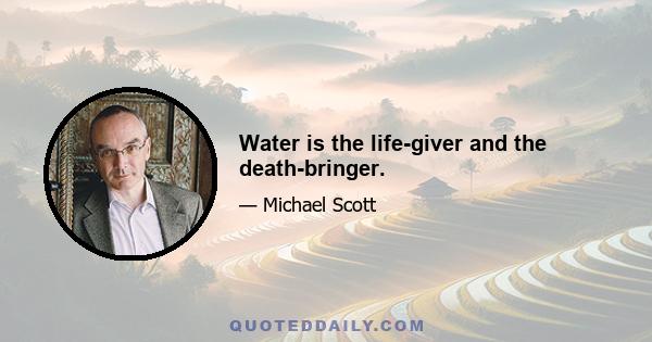 Water is the life-giver and the death-bringer.