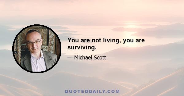 You are not living, you are surviving.