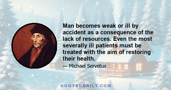 Man becomes weak or ill by accident as a consequence of the lack of resources. Even the most severally ill patients must be treated with the aim of restoring their health.