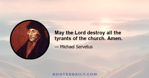 May the Lord destroy all the tyrants of the church. Amen.