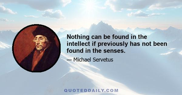 Nothing can be found in the intellect if previously has not been found in the senses.