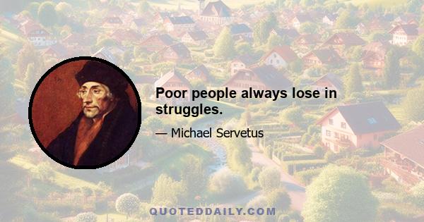 Poor people always lose in struggles.