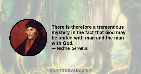 There is therefore a tremendous mystery in the fact that God may be united with man and the man with God.