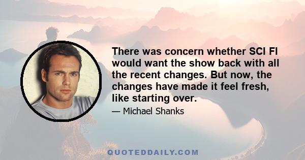 There was concern whether SCI FI would want the show back with all the recent changes. But now, the changes have made it feel fresh, like starting over.