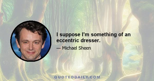 I suppose I'm something of an eccentric dresser.