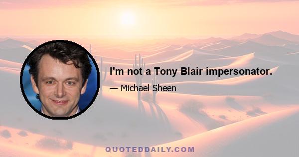 I'm not a Tony Blair impersonator.