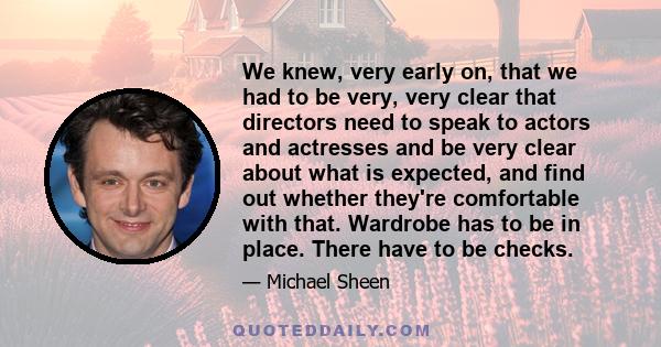 We knew, very early on, that we had to be very, very clear that directors need to speak to actors and actresses and be very clear about what is expected, and find out whether they're comfortable with that. Wardrobe has