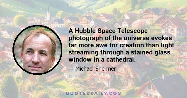 A Hubble Space Telescope photograph of the universe evokes far more awe for creation than light streaming through a stained glass window in a cathedral.