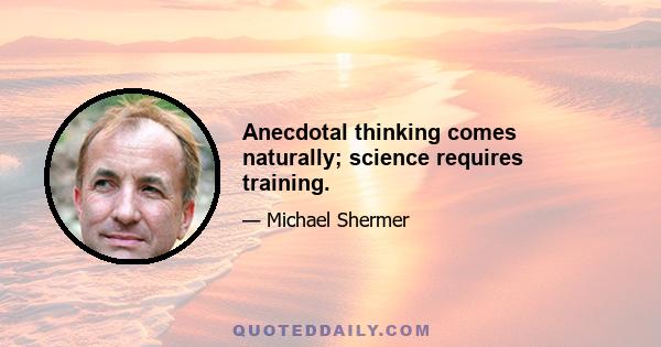 Anecdotal thinking comes naturally; science requires training.