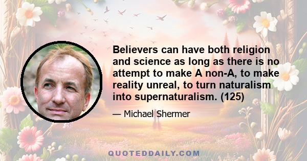 Believers can have both religion and science as long as there is no attempt to make A non-A, to make reality unreal, to turn naturalism into supernaturalism. (125)