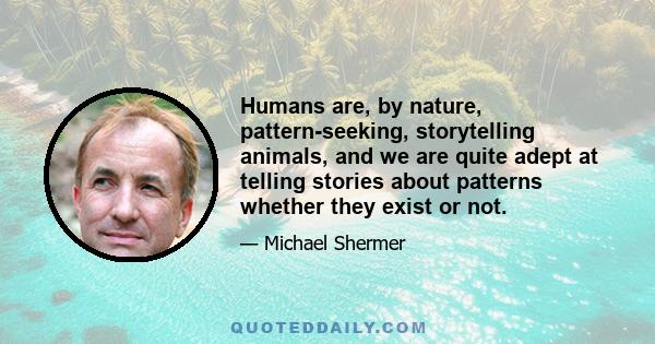 Humans are, by nature, pattern-seeking, storytelling animals, and we are quite adept at telling stories about patterns whether they exist or not.