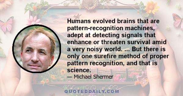 Humans evolved brains that are pattern-recognition machines, adept at detecting signals that enhance or threaten survival amid a very noisy world. ... But there is only one surefire method of proper pattern recognition, 