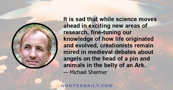 It is sad that while science moves ahead in exciting new areas of research, fine-tuning our knowledge of how life originated and evolved, creationists remain mired in medieval debates about angels on the head of a pin