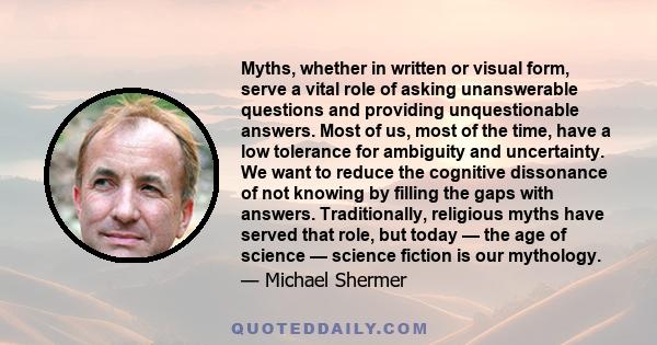 Myths, whether in written or visual form, serve a vital role of asking unanswerable questions and providing unquestionable answers. Most of us, most of the time, have a low tolerance for ambiguity and uncertainty. We