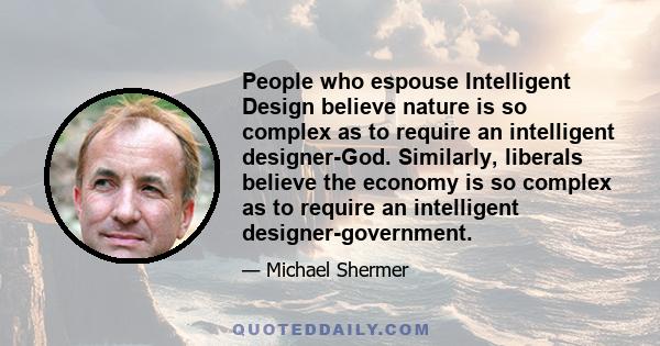 People who espouse Intelligent Design believe nature is so complex as to require an intelligent designer-God. Similarly, liberals believe the economy is so complex as to require an intelligent designer-government.