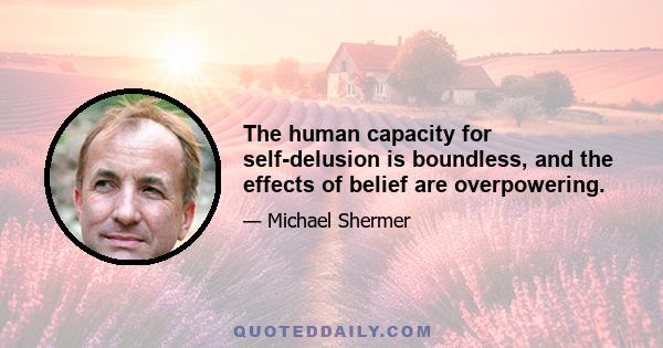 The human capacity for self-delusion is boundless, and the effects of belief are overpowering.