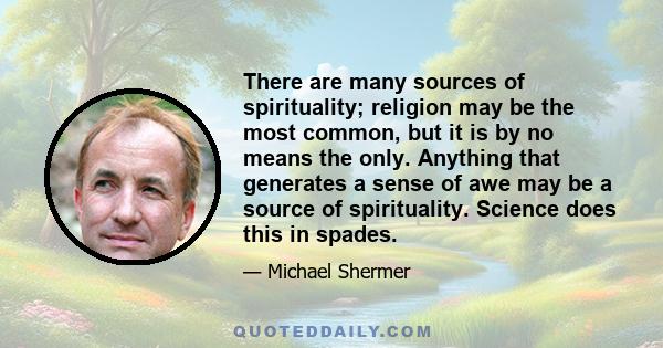 There are many sources of spirituality; religion may be the most common, but it is by no means the only. Anything that generates a sense of awe may be a source of spirituality. Science does this in spades.