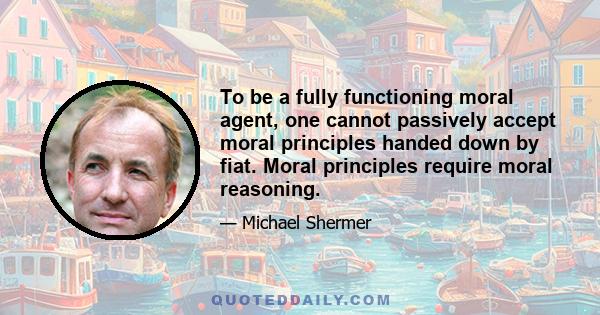 To be a fully functioning moral agent, one cannot passively accept moral principles handed down by fiat. Moral principles require moral reasoning.