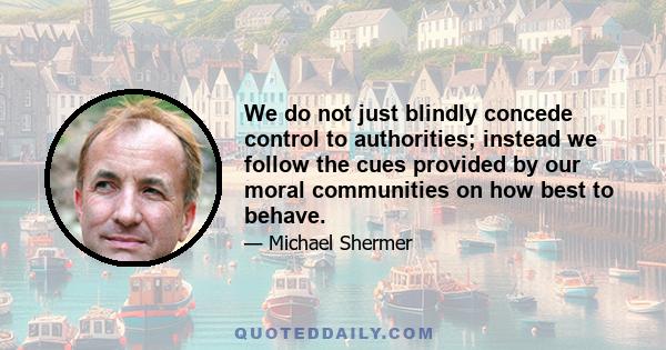 We do not just blindly concede control to authorities; instead we follow the cues provided by our moral communities on how best to behave.