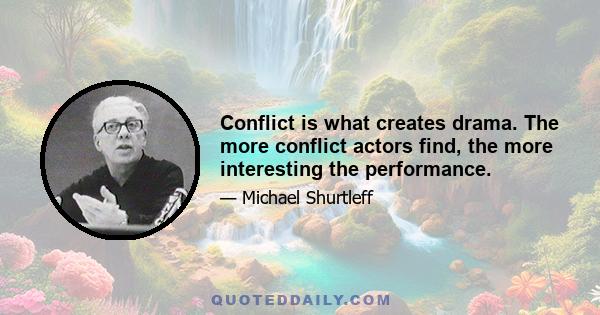 Conflict is what creates drama. The more conflict actors find, the more interesting the performance.