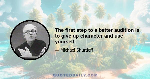 The first step to a better audition is to give up character and use yourself.