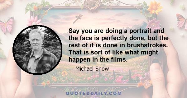 Say you are doing a portrait and the face is perfectly done, but the rest of it is done in brushstrokes. That is sort of like what might happen in the films.