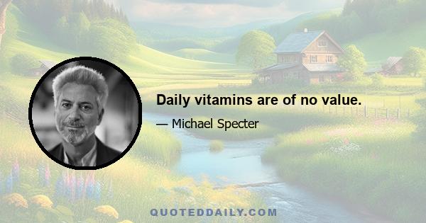 Daily vitamins are of no value.