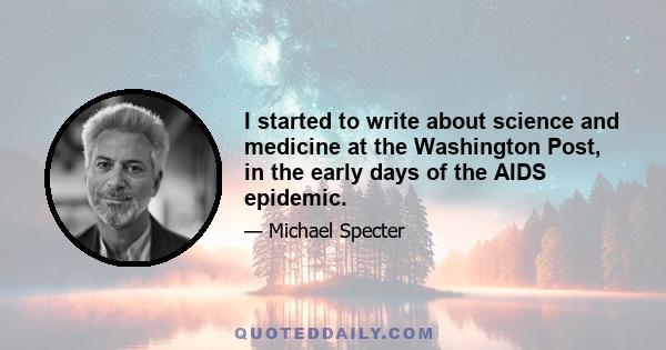 I started to write about science and medicine at the Washington Post, in the early days of the AIDS epidemic.