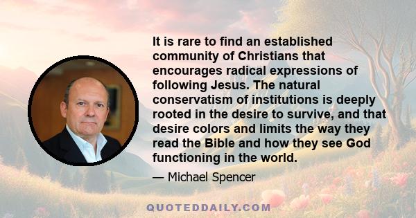 It is rare to find an established community of Christians that encourages radical expressions of following Jesus. The natural conservatism of institutions is deeply rooted in the desire to survive, and that desire