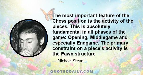 The most important feature of the Chess position is the activity of the pieces. This is absolutely fundamental in all phases of the game: Opening, Middlegame and especially Endgame. The primary constraint on a piece's