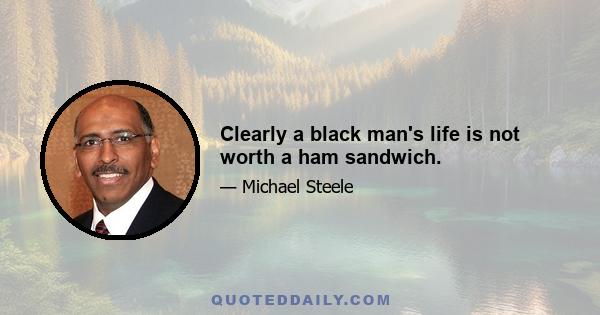 Clearly a black man's life is not worth a ham sandwich.