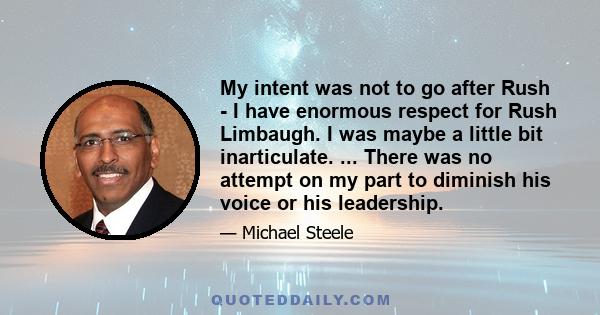 My intent was not to go after Rush - I have enormous respect for Rush Limbaugh. I was maybe a little bit inarticulate. ... There was no attempt on my part to diminish his voice or his leadership.