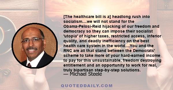 [The healthcare bill is a] headlong rush into socialism....we will not stand for the Obama-Pelosi-Reid hijacking of our freedom and democracy so they can impose their socialist 'utopia' of higher taxes, restricted