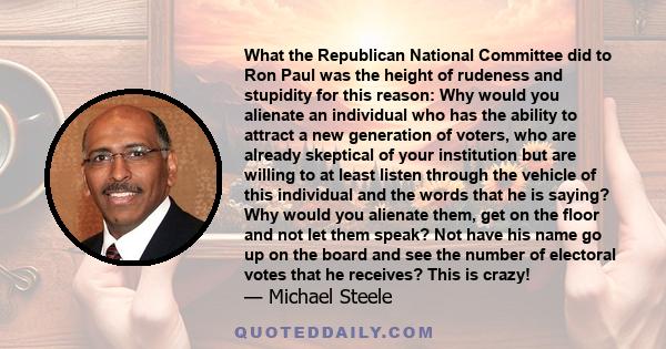 What the Republican National Committee did to Ron Paul was the height of rudeness and stupidity for this reason: Why would you alienate an individual who has the ability to attract a new generation of voters, who are