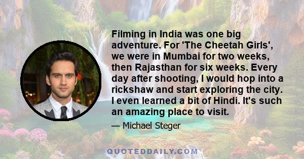 Filming in India was one big adventure. For 'The Cheetah Girls', we were in Mumbai for two weeks, then Rajasthan for six weeks. Every day after shooting, I would hop into a rickshaw and start exploring the city. I even