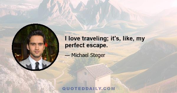 I love traveling; it's, like, my perfect escape.